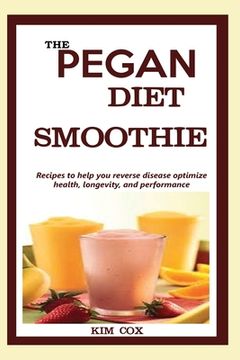 portada The Pegan Diet Smoothie: Recipes to help you reverse disease optimize health, longevity, and performance. (en Inglés)