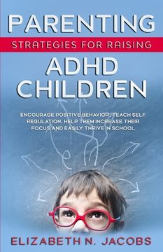 portada Parenting Strategies for Raising ADHD Children: Encourage Positive Behavior, Teach Self Regulation, Help Them Increase Their Focus and Easily Thrive i (en Inglés)