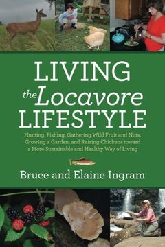 portada Living the Locavore Lifestyle: Hunting, Fishing, Gathering Wild Fruit and Nuts, Growing a Garden, and Raising Chickens toward a More Sustainable and Healthy Way of Living