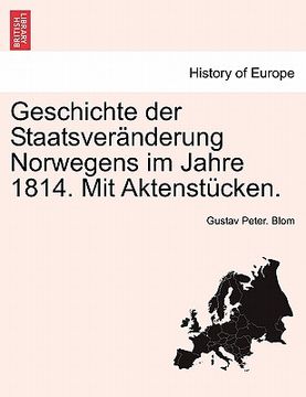 portada Geschichte Der Staatsveranderung Norwegens Im Jahre 1814. Mit Aktenstucken. (en Alemán)