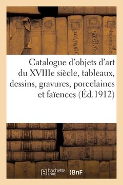 portada Catalogue d'Objets d'Art Du Xviiie Siècle, Tableaux, Dessins, Gravures, Porcelaines Et Faïences: Tapisseries Anciennes (en Francés)