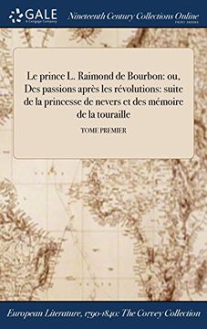 portada Le prince L. Raimond de Bourbon: ou, Des passions après les révolutions: suite de la princesse de nevers et des mémoire de la touraille; TOME PREMIER