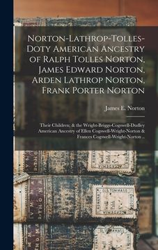 portada Norton-Lathrop-Tolles-Doty American Ancestry of Ralph Tolles Norton, James Edward Norton, Arden Lathrop Norton, Frank Porter Norton; Their Children; & (en Inglés)