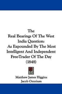 portada the real bearings of the west india question: as expounded by the most intelligent and independent free-trader of the day (1848) (en Inglés)
