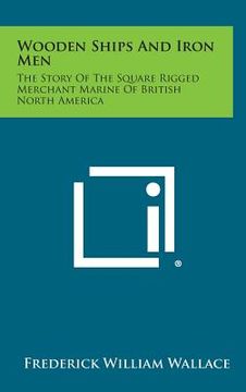 portada Wooden Ships and Iron Men: The Story of the Square Rigged Merchant Marine of British North America (en Inglés)