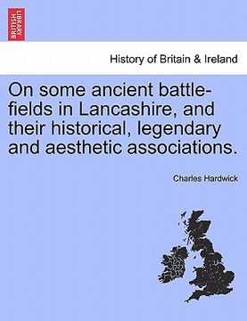 portada on some ancient battle-fields in lancashire, and their historical, legendary and aesthetic associations. (en Inglés)