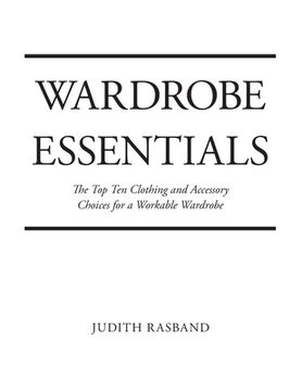portada Wardrobe Essentials: The Top Ten Clothing and Accessory Choices for a Stylish Wardrobe That Works