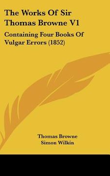 portada the works of sir thomas browne v1: containing four books of vulgar errors (1852) (in English)