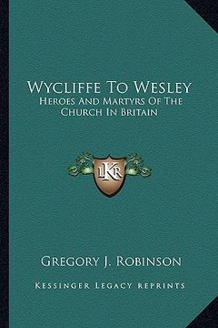 portada wycliffe to wesley: heroes and martyrs of the church in britain (in English)