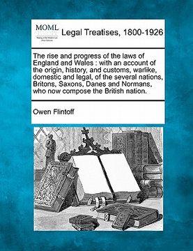 portada the rise and progress of the laws of england and wales: with an account of the origin, history, and customs, warlike, domestic and legal, of the sever (in English)