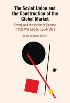 portada The Soviet Union and the Construction of the Global Market: Energy and the Ascent of Finance in Cold war Europe, 1964–1971 