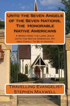portada Unto the Seven Angels of the Seven Nations, The Honorable Native Americans: A Word from the Lord Jesus Unto the Native American, My New Family To Be i (en Inglés)