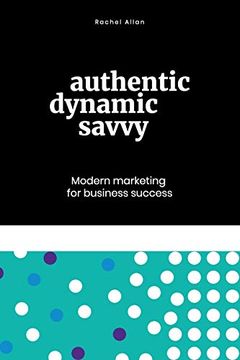 portada Authentic, Dynamic, Savvy: Modern Marketing for Business Success (in English)