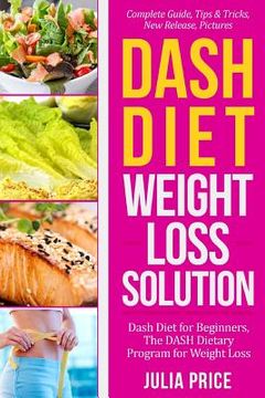 portada Dash Diet Weight Loss Solution: Dash Diet for Beginners, The DASH Dietary Program for Weight Loss, Complete Guide, Tips & Tricks, New Release, Picture (en Inglés)