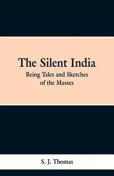 portada The Silent India: Being Tales and Sketches of the Masses (en Inglés)