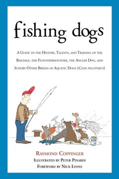 portada Fishing Dogs: A Guide to the History, Talents, and Training of the Baildale, the Flounderhounder, the Angler Dog, and Sundry Other B (en Inglés)