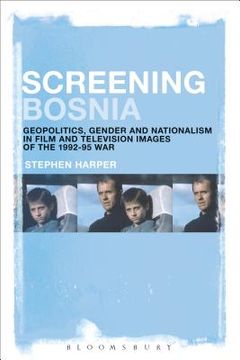 portada Screening Bosnia: Geopolitics, Gender and Nationalism in Film and Television Images of the 1992-95 War