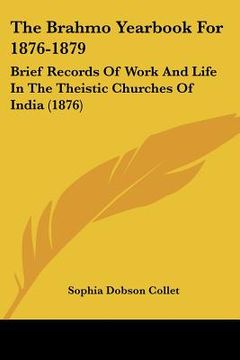 portada the brahmo yearbook for 1876-1879: brief records of work and life in the theistic churches of india (1876) (en Inglés)