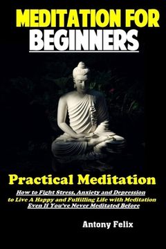 portada Meditation For Beginners: Practical Meditation: How to Fight Stress, Anxiety and Depression to Live A Happy and Fulfilling Life with Meditation (in English)