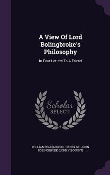 portada A View Of Lord Bolingbroke's Philosophy: In Four Letters To A Friend (en Inglés)
