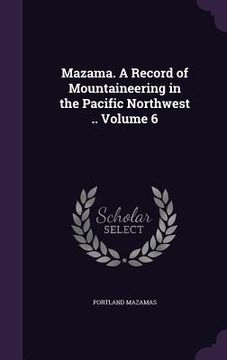 portada Mazama. A Record of Mountaineering in the Pacific Northwest .. Volume 6 (en Inglés)