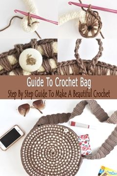 Guide To Crochet Bag: Step By Step Guide To Make A Beautiful Crochet: Gift Ideas for Holiday (en Inglés)