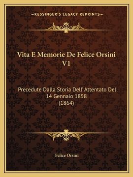 portada Vita E Memorie De Felice Orsini V1: Precedute Dalla Storia Dell' Attentato Del 14 Gennaio 1858 (1864) (en Italiano)