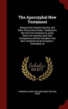 portada The Apocryphal New Testament: Being All the Gospels, Epistles, and Other Pieces Now Extant : Attributed in the First Four Centuries to Jesus Christ, ... Testament by Its Compilers : Translated, An
