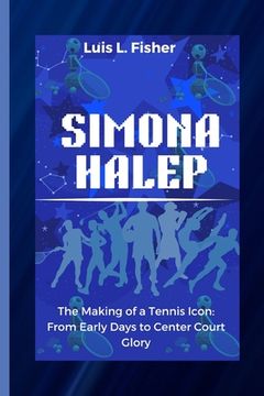portada Simona Halep: The Making of a Tennis Icon: From Early Days to Center Court Glory (in English)