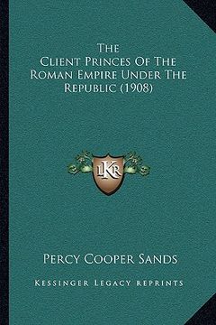 portada the client princes of the roman empire under the republic (1908) (in English)