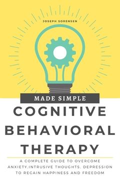 portada Cognitive Behavioral Therapy Made Simple: A Complete Guide to Overcome Anxiety, Intrusive Thoughts, depression to regain happiness and freedom (in English)