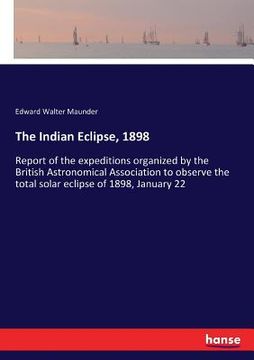 portada The Indian Eclipse, 1898: Report of the expeditions organized by the British Astronomical Association to observe the total solar eclipse of 1898 (en Inglés)