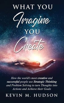 portada What You Imagine You Create: How the World's Most Creative and Successful People Use Strategic Thinking and Problem Solving to Turn Thoughts Into A (en Inglés)