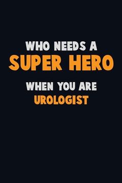 portada Who Need A SUPER HERO, When You Are Urologist: 6X9 Career Pride 120 pages Writing Notebooks (en Inglés)