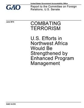 portada Combating terrorism: U.S. efforts in Northwest Africa would be strengthened by enhanced program management: report to the Committee on Fore (en Inglés)