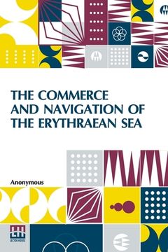 portada The Commerce And Navigation Of The Erythraean Sea: Being A Translation Of The Periplus Maris Erythræi, By An Anonymous Writer, And Of Arrian's Account (en Inglés)
