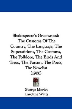 portada shakespeare's greenwood: the customs of the country, the language, the superstitions, the customs, the folklore, the birds and trees, the parso (en Inglés)