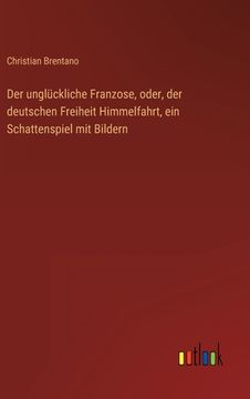portada Der unglückliche Franzose, oder, der deutschen Freiheit Himmelfahrt, ein Schattenspiel mit Bildern (en Alemán)