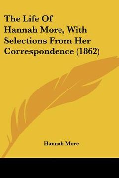 portada the life of hannah more, with selections from her correspondence (1862) (en Inglés)
