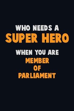 portada Who Need A SUPER HERO, When You Are Member of Parliament: 6X9 Career Pride 120 pages Writing Notebooks (en Inglés)