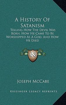 portada a history of satanism: telling how the devil was born, how he came to be worshipped as a god, and how he died (in English)