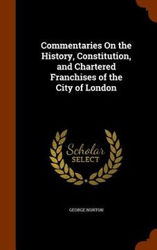 portada Commentaries On the History, Constitution, and Chartered Franchises of the City of London (en Inglés)