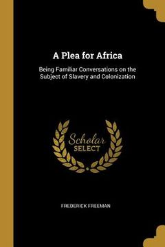 portada A Plea for Africa: Being Familiar Conversations on the Subject of Slavery and Colonization (en Inglés)