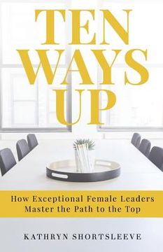portada Ten Ways Up: How Exceptional Female Leaders Master the Path to the Top (en Inglés)