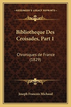 portada Bibliotheque Des Croisades, Part 1: Chroniques de France (1829) (en Francés)
