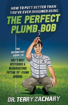 portada How To Putt Better Than You've Ever Imagined Using The Perfect Plumb Bob: The Definitive Guide to Golf's Most Mysterious & Misunderstood Putting Tip: (in English)