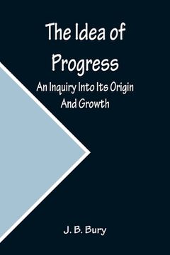 portada The Idea of Progress; An Inquiry Into Its Origin And Growth (in English)