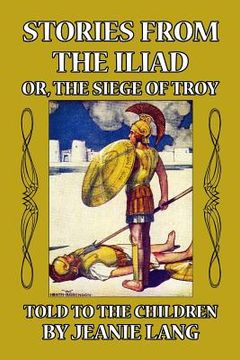 portada Stories from the Iliad or, the Siege of Troy: Told to the Children