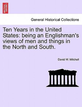 portada ten years in the united states: being an englishman's views of men and things in the north and south. (en Inglés)