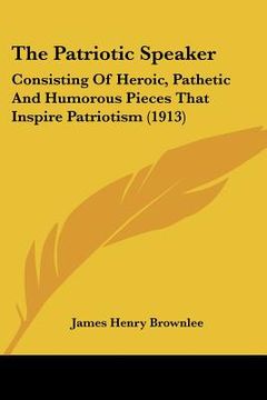 portada the patriotic speaker: consisting of heroic, pathetic and humorous pieces that inspire patriotism (1913) (in English)